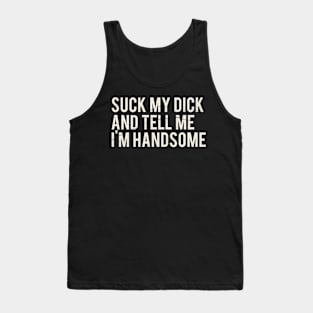 Suck My Dick And Tell Me I`m Handsome Tank Top